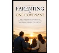 Parenting in One Covenant: How Christian Couples Navigate Parenting Differences, Building Unity, and Raising Children with Purpose (Christian Family Collection)
