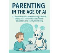 Parenting in the Age of AI: A Comprehensive Guide to Using Artificial Intelligence for Child Development, Education, and Family Well-being (Meaningful Relations Series)