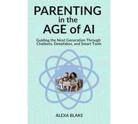 Parenting in the Age of AI: Guiding the Next Generation Through Chatbots, Deepfakes, and Smart Tools (Raising Kids in the Age of AI)