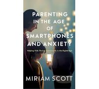 Parenting in the Age of Smartphones and Anxiety: Helping kids thrive emotionally in the digital age.