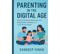 Parenting in the Digital Age: Raising Resilient, Balanced and Responsible Children in a Tech-Driven World