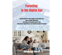 Parenting in the Digital Age: Raising Resilient Teens Amidst Social Media and Mental Health Challenges with Ways of Managing Screen Time, Overcoming Cyberbullying, and Building Emotional Strength