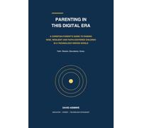 PARENTING IN THIS DIGITAL ERA: A Christian Parent's Guide to Raising Wise, Resilient and Faith-Centered Children in a Technology-Driven World (THE DIGITAL FAMILY SERIES)