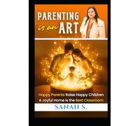 Parenting is an Art: Happy Parents Raise Happy Children, A Joyful Home is the Best Classroom