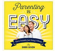 Parenting is Easy: You're Probably Just Doing It Wrong