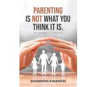 Parenting Is Not What You Think It Is.: An Experience in Parenting: 1 (Shannotes)