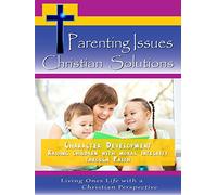 Parenting Issues, Christian Solutions Character Development - Raising Children with Moral Integrity