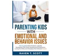 Parenting Kids with Emotional and Behavior Issues: How to guide Kids' Emotions, Logically Developing their Mind, Disciplining the Behaviors, Loving the Child, and Changing their Attitude forever