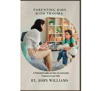 PARENTING KIDS WITH TRAUMA: A Parental Guide on how to overcome Trauma in your kids