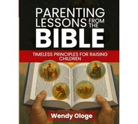 Parenting Lessons From The Bible: Timeless Principles for Raising Children