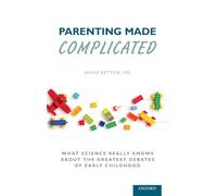 Parenting Made Complicated : What Science Really Knows About the Greatest Debates of Early Childhood