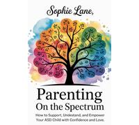 Parenting on the Spectrum: How to Support, Understand, and Empower Your ASD Child With Confidence and Love