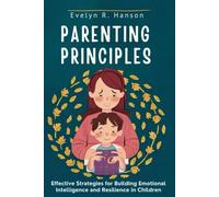 Parenting Principles: Effective Strategies for Building Emotional Intelligence and Resilience in Children