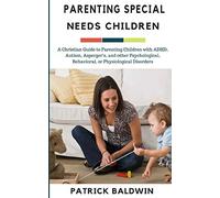 Parenting Special Needs Children: A Christian Guide to Parenting Children with ADHD, Autism, Asperger’s, and other Psychological, Behavioral, or ... Your Children, and Other People's Kids)