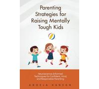 Parenting Strategies for Raising Mentally Tough Kids: Neuroscience-Informed Techniques for Confident, Kind, and Responsible Parenting
