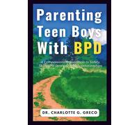 Parenting Teen Boys with BPD: A Compassionate Roadmap to Safety, Skills, and Stronger Family Relationships (Thrive With Dr. Greco)