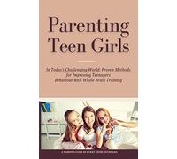 Parenting Teen Girls in Today's Challenging World: Proven Methods for Improving Teenagers Behaviour with Whole Brain Training