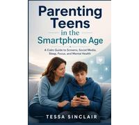 Parenting Teens in the Smartphone Age: A Calm Guide to Screens, Social Media, Sleep, Focus, and Mental Health