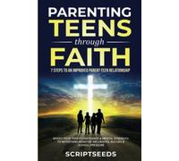 Parenting Teens Through Faith: 7 Steps to an Improved Parent-Teen Relationship, Boost Your Teen's Confidence & Mental Strength to Withstand Negative Influences, Bullies & School Pressure