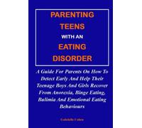PARENTING TEENS WITH AN EATING DISORDER:: A Guide For Parents On How To Detect Early And Help Their Teenage Boys And Girls Recover From Anorexia, Binge Eating, Bulimia And Emotional Eating Behaviours