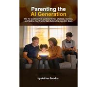 PARENTING THE AI GENERATION: The No-Guilt Survival Guide to TikTok, Chatbots, Screens, and Getting Your Family Back Before the Algorithm Does (The AI Generation Series)
