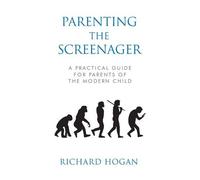 Parenting the Screenager: A Practical Guide for Parents of the Modern Child