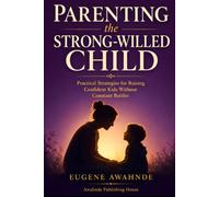 Parenting the Strong-Willed Child: Practical Strategies for Raising Confident Kids Without Constant Battles