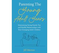 Parenting the Young Adult Years: Maintaining Strong Family Ties and Healthy Relationships with Your Emerging Adult Children