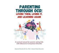 Parenting Through OCD: Loving them, Losing It, and Learning Again: A survival manual for parents raising kids with Obsessive-Compulsive Disorder