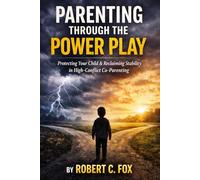 Parenting Through the Power Play: Protecting Your Child and Reclaiming Your Stability in High-Conflict Co-Parenting