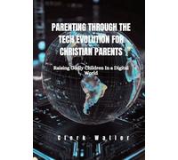 Parenting Through The Tech Evolution For Christian Parents: Raising Godly Children in a Digital World