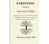 Parenting Trauma Survival Child: Breaking the Cycle of Emotional Abuse and Neglect to Raise Children Who Are Whole, Healed, and Full of life