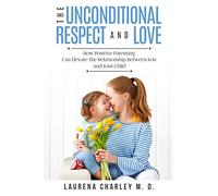 Parenting - Unconditional Love: And Respect (Positive Parenting): And Respect: How Positive Parenting Can Elevate the Relationship Between Your and Your Child