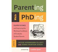 Parenting While Phding : Surviving and Improving the Working Conditions of Graduate Student Parents