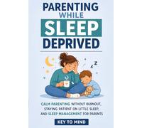 Parenting While Sleep Deprived: Calm Parenting Without Burnout, Staying Patient on Little Sleep, and Sleep Management for Parents