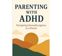 Parenting with ADHD: Navigating Parenthood When Your Mind Never Slows Down: A Survival Guide for Neurodivergent Parents Raising Kids with Love, Chaos, and Compassion