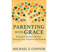 Parenting with Grace: Raising Conscious Children Through Love, Presence, and Wisdom