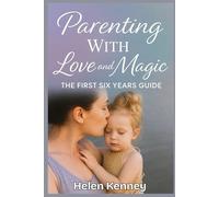 Parenting with Love and Magic: The first Six Years Guide