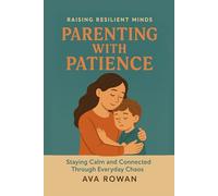 Parenting with Patience: Staying Calm and Connected Through Everyday Chaos (Raising Resilient Minds)