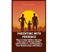 Parenting with Presence: Ways to Help Children Develop a Sensation of Responsibility, Self-Confidence, and Empathy in Their Relationships with Others