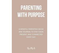 Parenting With Purpose: A mindful parenting book and journal to stay calm, present, and connected every day.