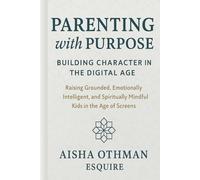 Parenting with Purpose: Building Character in the Digital Age: Raising Grounded, Emotionally Intelligent, and Spiritually Mindful Kids in the Age of Screens