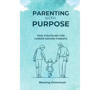 PARENTING WITH PURPOSE: TIME STRATEGIES FOR CAREER-DRIVEN PARENTS