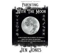 Parenting With The Moon: Using Astrological Moon Signs To Nurture, Support, and Connect With your Child