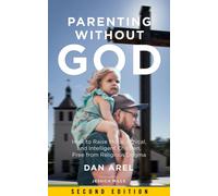 Parenting Without God : How to Raise Moral, Ethical, and Intelligent Children, Free from Religious Dogma: Second Edition