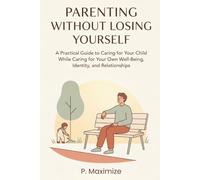 Parenting Without Losing Yourself: A Practical Guide to Caring for Your Child While Caring for Your Own Well-Being, Identity, and Relationships: 5 (The Better Parenting Series)