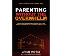 Parenting Without the Overwhelm: Practical Systems for Adults with ADHD to Reduce Family Chaos, Share the Load, and Protect Your Energy Without Fighting Your Brain (Adult ADHD Practical Systems)