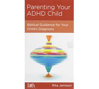 Parenting Your ADHD Child: Biblical Guidance for Your Child's Diagnosis