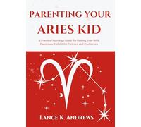 PARENTING YOUR ARIES KID: A Practical Astrology Guide for Raising Your Bold, Passionate Child With Patience and Confidence (Astrology-Based Parenting)