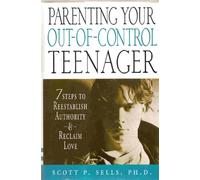 Parenting Your Out-Of-Control Teenager: 7 Steps to Reestablish Authority and Reclaim Love